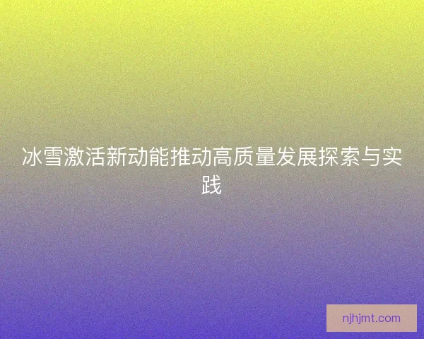冰雪激活新动能推动高质量发展探索与实践