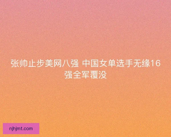 张帅止步美网八强 中国女单选手无缘16强全军覆没