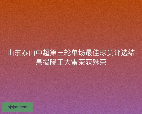 山东泰山中超第三轮单场最佳球员评选结果揭晓王大雷荣获殊荣